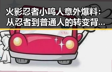 火影忍者小鸣人意外爆料：从忍者到普通人的转变背后隐藏了什么？