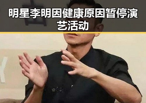 明星李明因健康原因暂停演艺活动