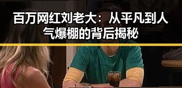 百万网红刘老大：从平凡到人气爆棚的背后揭秘